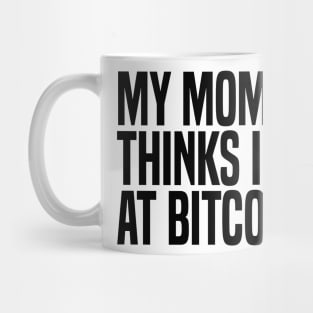 my mom thinks i work at bitcoin Mug